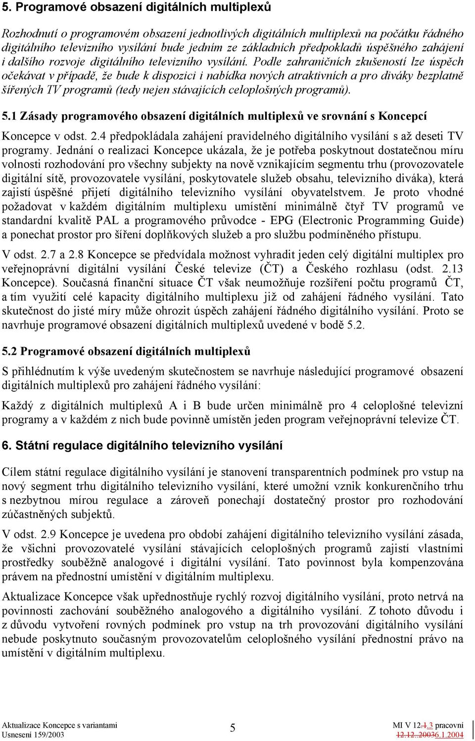 Podle zahraničních zkušeností lze úspěch očekávat v případě, že bude k dispozici i nabídka nových atraktivních a pro diváky bezplatně šířených TV programů (tedy nejen stávajících celoplošných