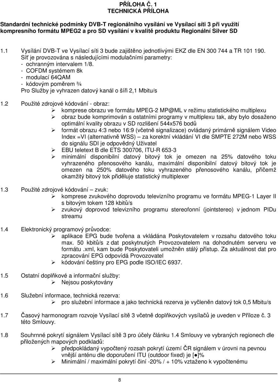 1 Vysílání DVB-T ve Vysílací síti 3 bude zajištěno jednotlivými EKZ dle EN 300 744 a TR 101 190. Síť je provozována s následujícími modulačními parametry: - ochranným intervalem 1/8.