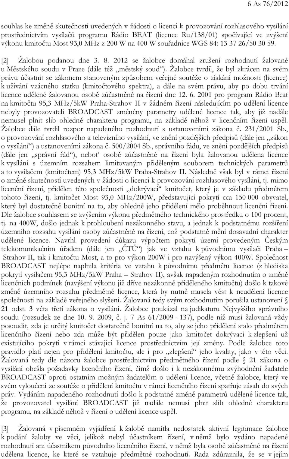 Žalobce tvrdil, že byl zkrácen na svém právu účastnit se zákonem stanoveným způsobem veřejné soutěže o získání možnosti (licence) k užívání vzácného statku (kmitočtového spektra), a dále na svém