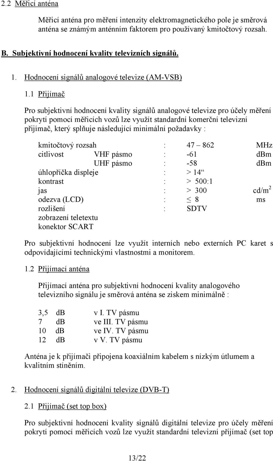 1 Přijímač Pro subjektivní hodnocení kvality signálů analogové televize pro účely měření pokrytí pomocí měřicích vozů lze využít standardní komerční televizní přijímač, který splňuje následující