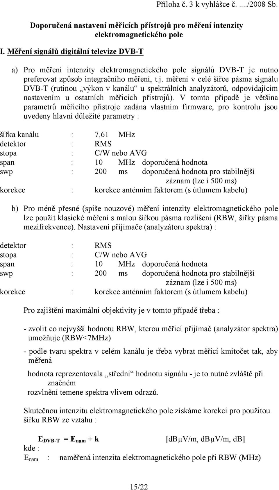 nutno preferovat způsob integračního měření, t.j. měření v celé šířce pásma signálu DVB-T (rutinou výkon v kanálu u spektrálních analyzátorů, odpovídajícím nastavením u ostatních měřicích přístrojů).