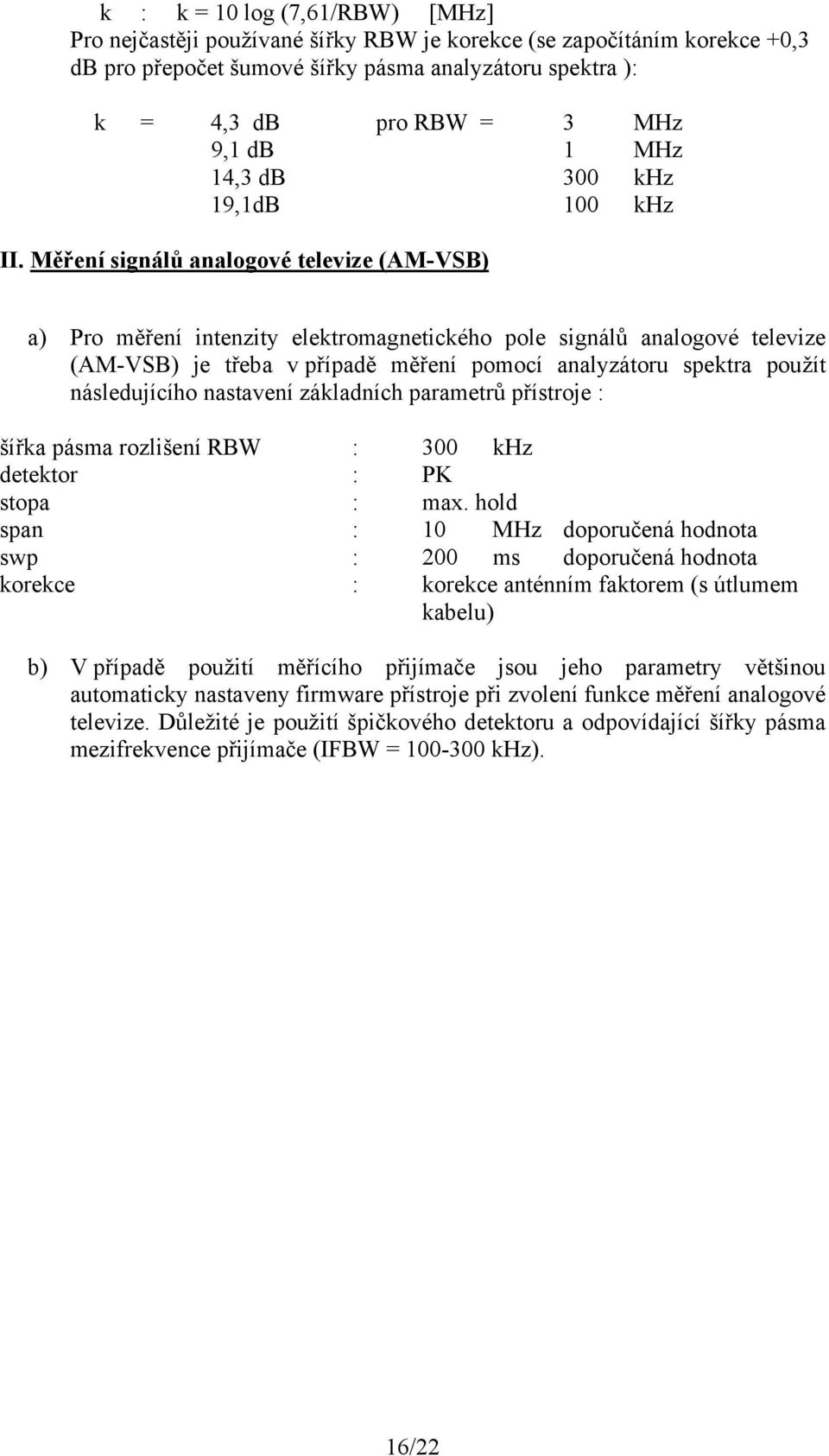 Měření signálů analogové televize (AM-VSB) a) Pro měření intenzity elektromagnetického pole signálů analogové televize (AM-VSB) je třeba v případě měření pomocí analyzátoru spektra použít