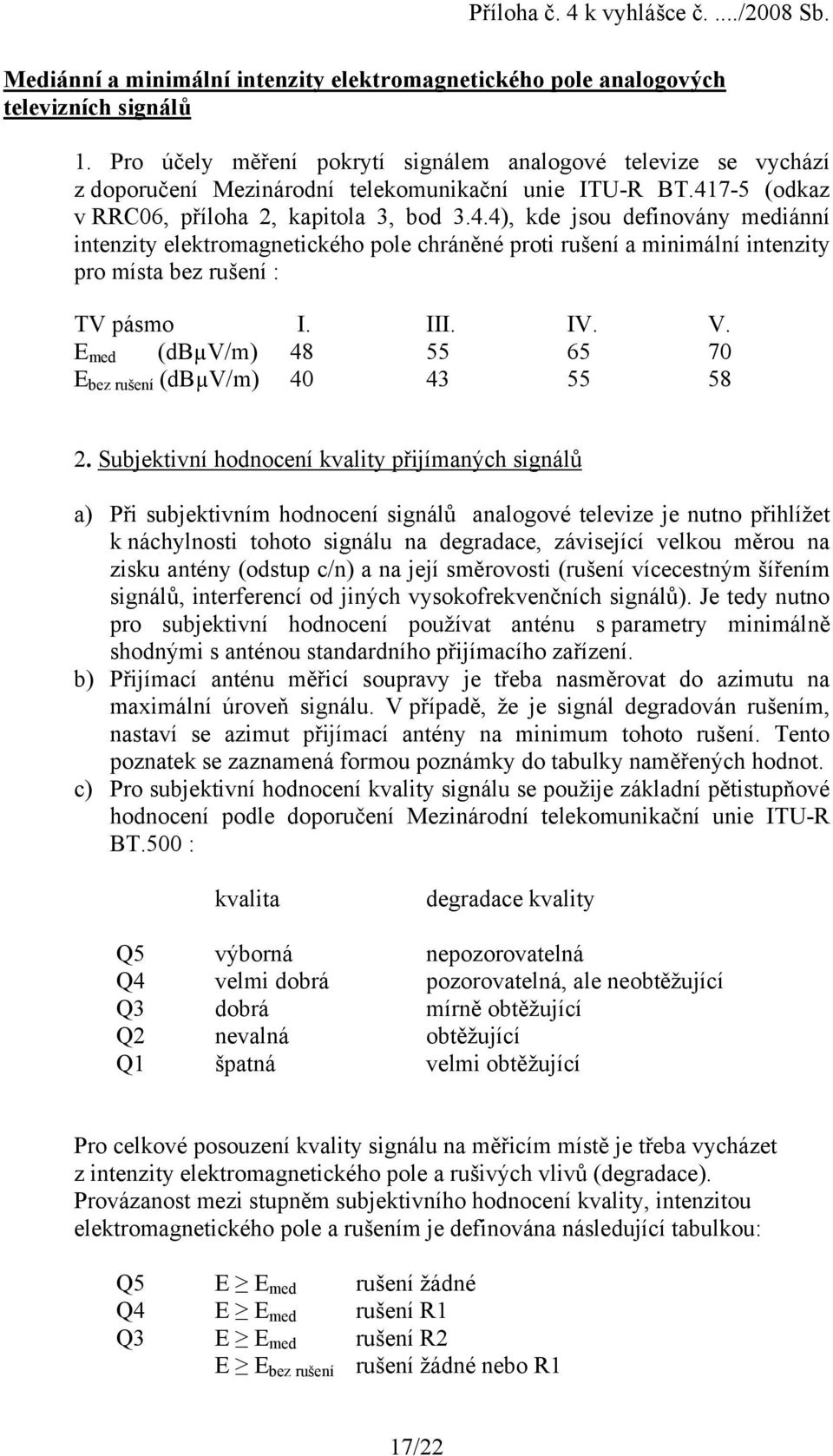 7-5 (odkaz v RRC06, příloha 2, kapitola 3, bod 3.4.4), kde jsou definovány mediánní intenzity elektromagnetického pole chráněné proti rušení a minimální intenzity pro místa bez rušení : TV pásmo I.