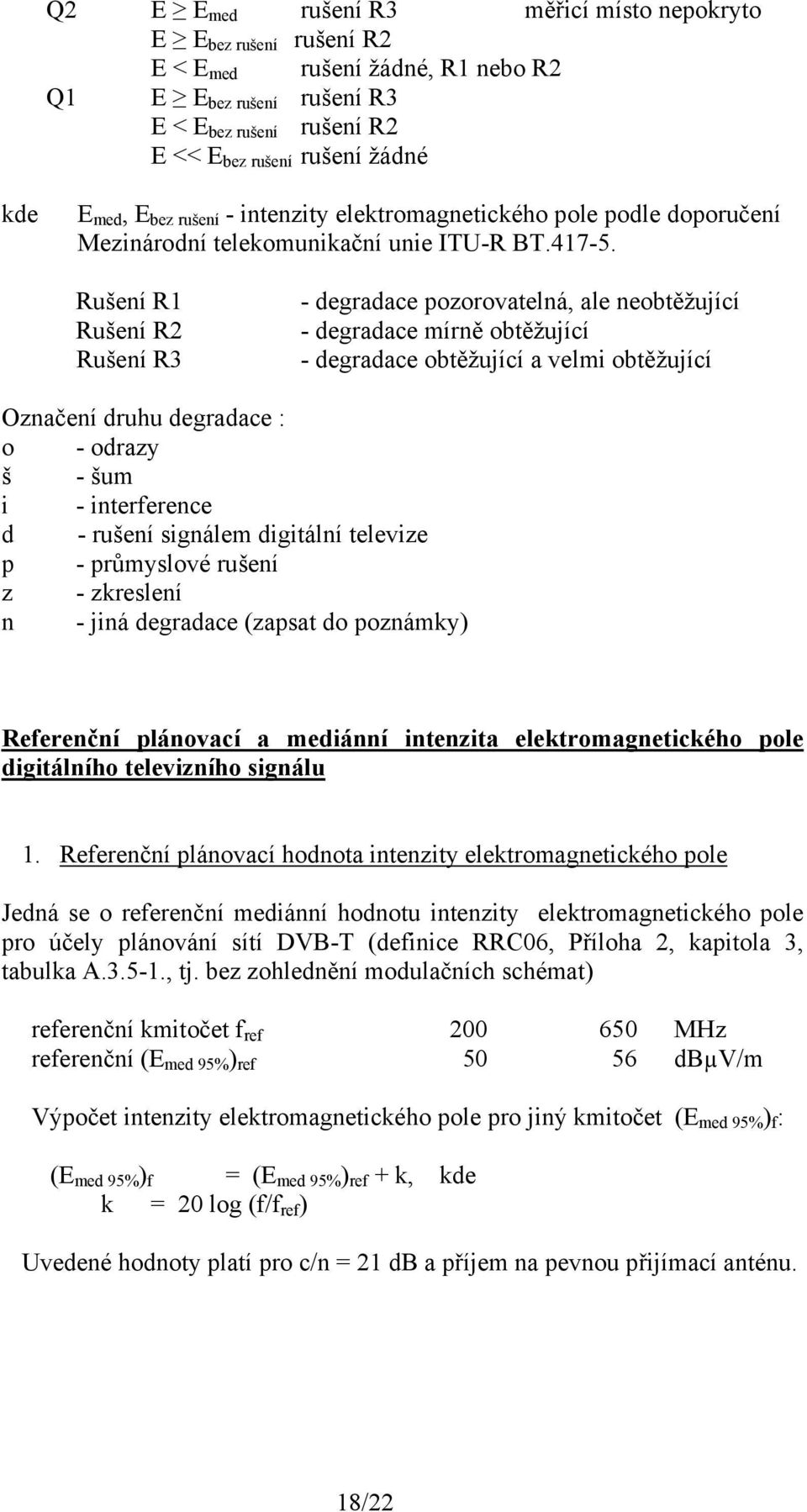 Rušení R1 Rušení R2 Rušení R3 - degradace pozorovatelná, ale neobtěžující - degradace mírně obtěžující - degradace obtěžující a velmi obtěžující Označení druhu degradace : o - odrazy š - šum i -