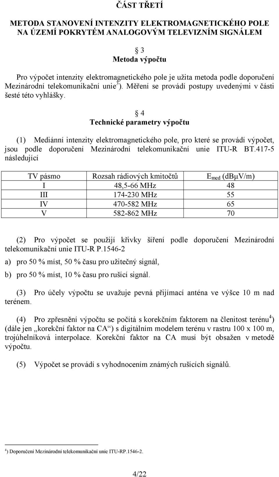 4 Technické parametry výpočtu (1) Mediánní intenzity elektromagnetického pole, pro které se provádí výpočet, jsou podle doporučení Mezinárodní telekomunikační unie ITU-R BT.