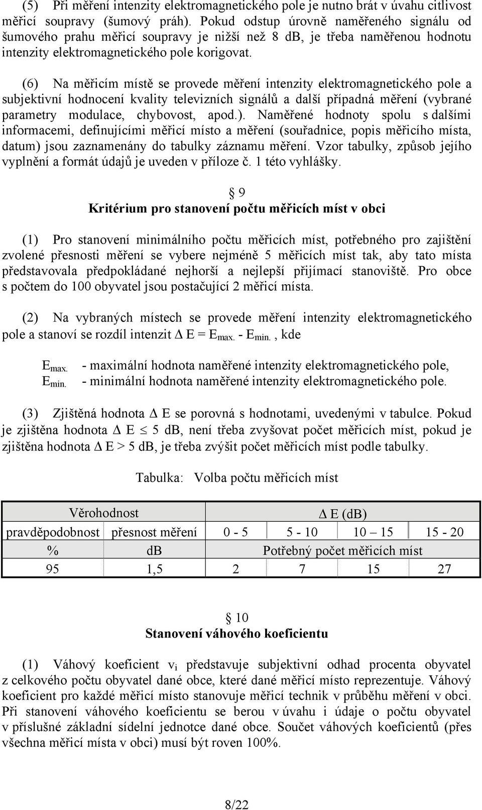 (6) Na měřicím místě se provede měření intenzity elektromagnetického pole a subjektivní hodnocení kvality televizních signálů a další případná měření (vybrané parametry modulace, chybovost, apod.). Naměřené hodnoty spolu s dalšími informacemi, definujícími měřicí místo a měření (souřadnice, popis měřicího místa, datum) jsou zaznamenány do tabulky záznamu měření.