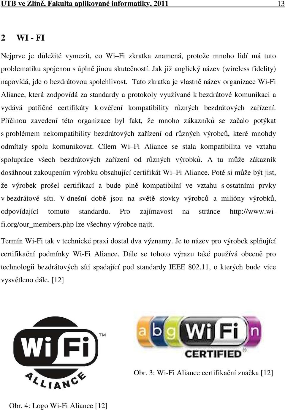 Tato zkratka je vlastně název organizace Wi-Fi Aliance, která zodpovídá za standardy a protokoly využívané k bezdrátové komunikaci a vydává patřičné certifikáty k ověření kompatibility různých