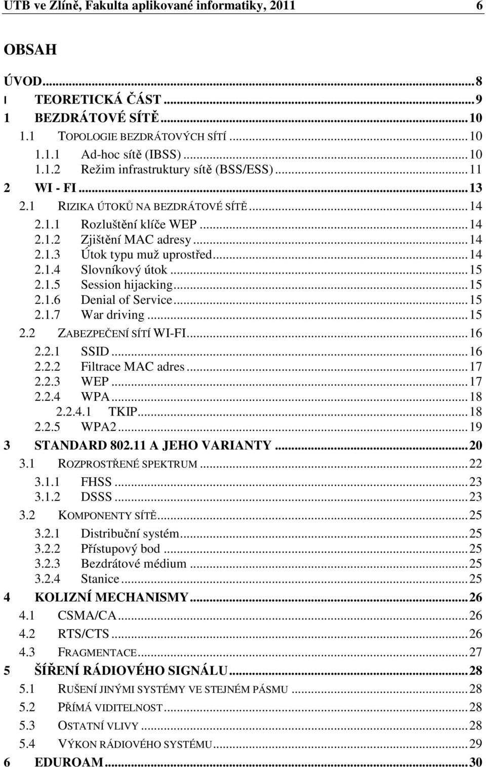 .. 15 2.1.6 Denial of Service... 15 2.1.7 War driving... 15 2.2 ZABEZPEČENÍ SÍTÍ WI-FI... 16 2.2.1 SSID... 16 2.2.2 Filtrace MAC adres... 17 2.2.3 WEP... 17 2.2.4 WPA... 18 2.2.4.1 TKIP... 18 2.2.5 WPA2.