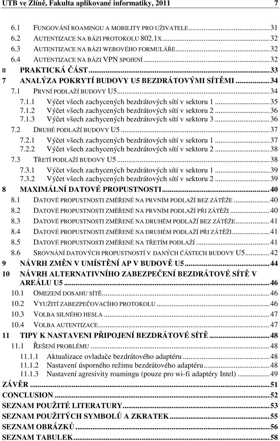 .. 35 7.1.2 Výčet všech zachycených bezdrátových sítí v sektoru 2... 36 7.1.3 Výčet všech zachycených bezdrátových sítí v sektoru 3... 36 7.2 DRUHÉ PODLAŽÍ BUDOVY U5... 37 7.2.1 Výčet všech zachycených bezdrátových sítí v sektoru 1.