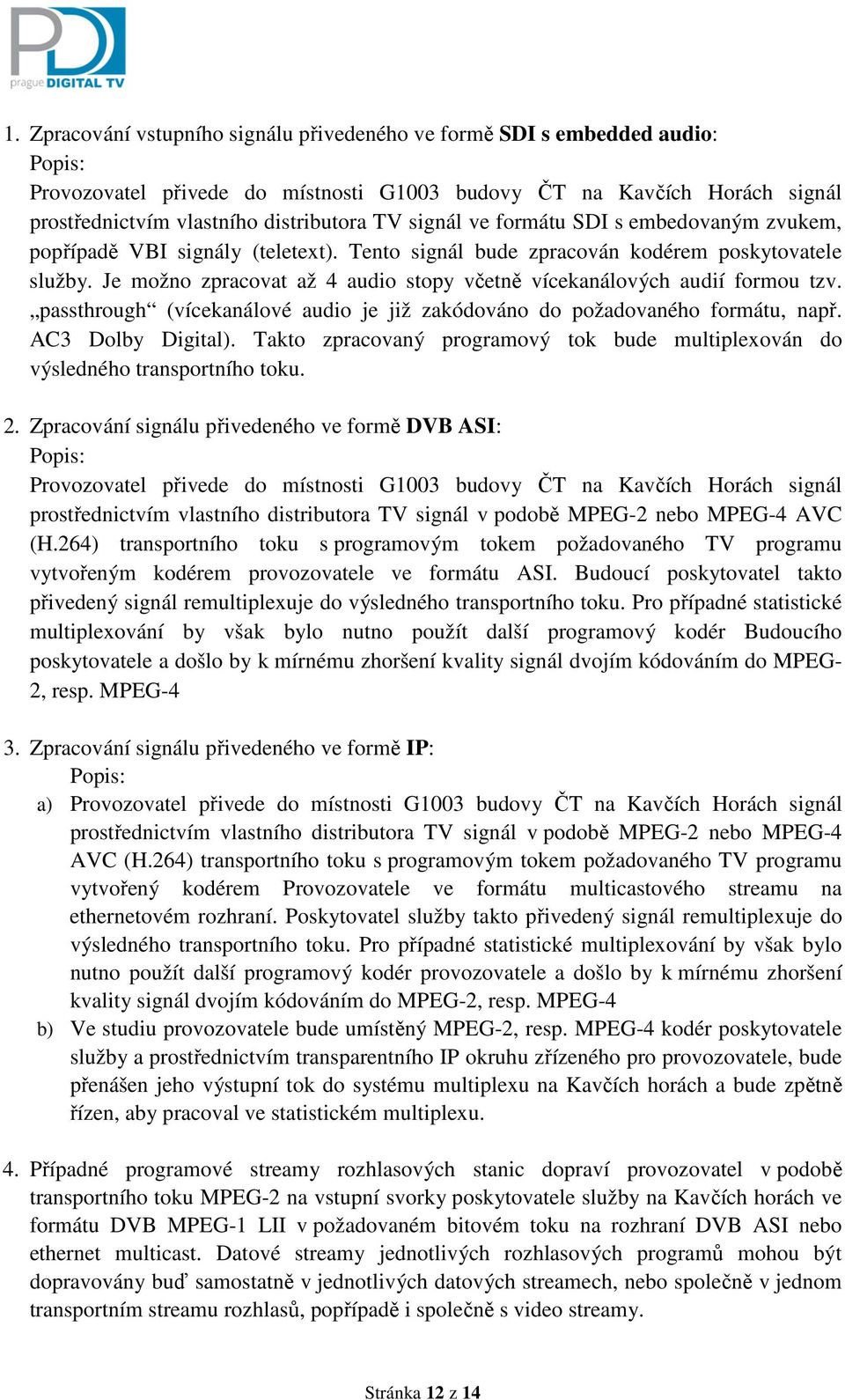 Je možno zpracovat až 4 audio stopy včetně vícekanálových audií formou tzv. passthrough (vícekanálové audio je již zakódováno do požadovaného formátu, např. AC3 Dolby Digital).