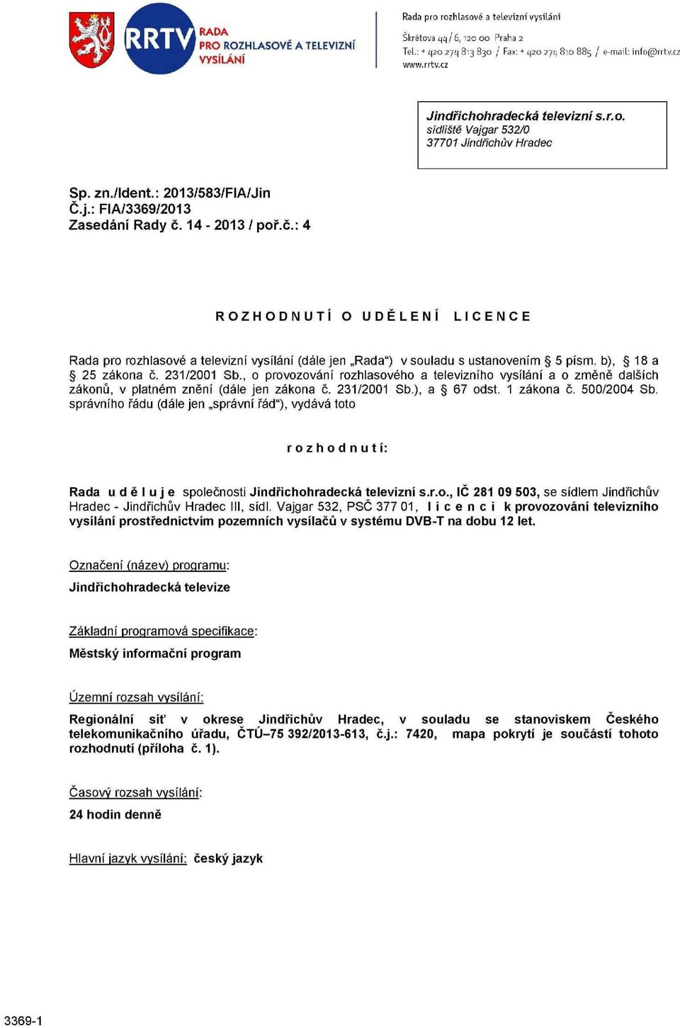 14-2013 / poř.č.: 4 ROZHODNUTI O UDĚLENI LICENCE Rada pro rozhlasové a televizní vysílání (dále jen Rada") v souladu s ustanovením 5 písm. b), 18 a 25 zákona č. 231/2001 Sb.