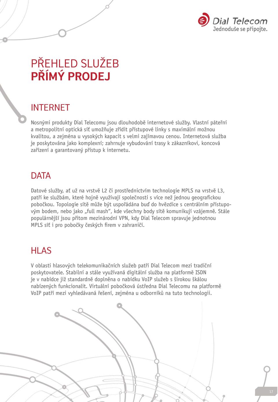 Internetová služba je poskytována jako komplexní; zahrnuje vybudování trasy k zákazníkovi, koncová zařízení a garantovaný přístup k internetu.