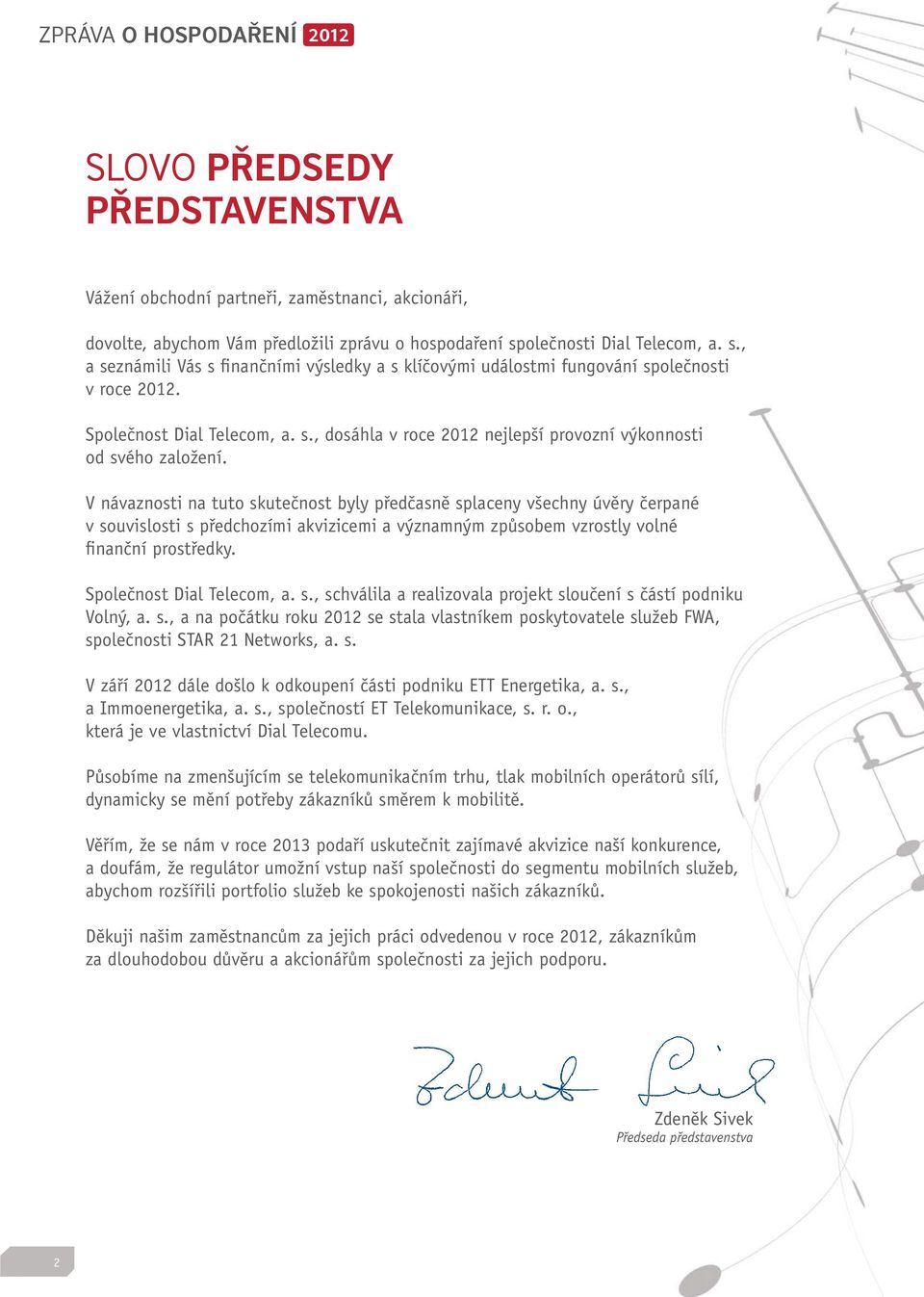 V návaznosti na tuto skutečnost byly předčasně splaceny všechny úvěry čerpané v souvislosti s předchozími akvizicemi a významným způsobem vzrostly volné finanční prostředky.