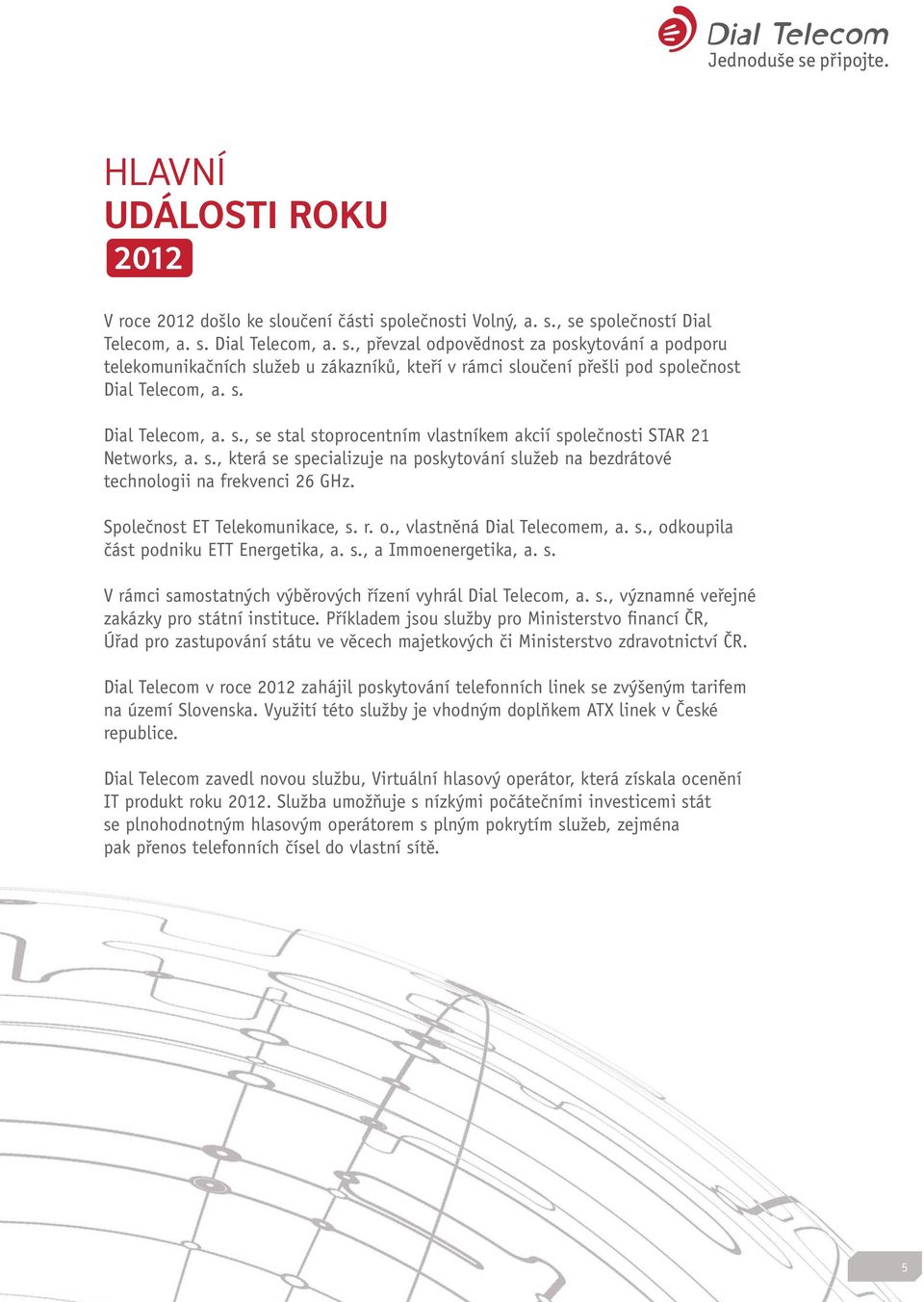 Společnost ET Telekomunikace, s. r. o., vlastněná Dial Telecomem, a. s., odkoupila část podniku ETT Energetika, a. s., a Immoenergetika, a. s. V rámci samostatných výběrových řízení vyhrál Dial Telecom, a.