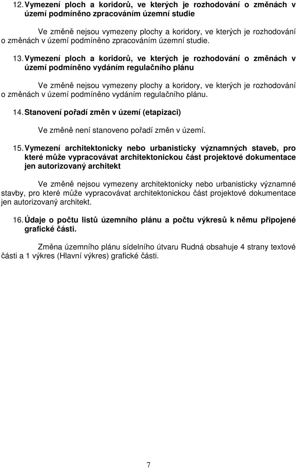 Vymezení ploch a koridorů, ve kterých je rozhodování o změnách v území podmíněno vydáním regulačního plánu Ve změně nejsou vymezeny plochy a koridory, ve kterých je rozhodování o změnách v území