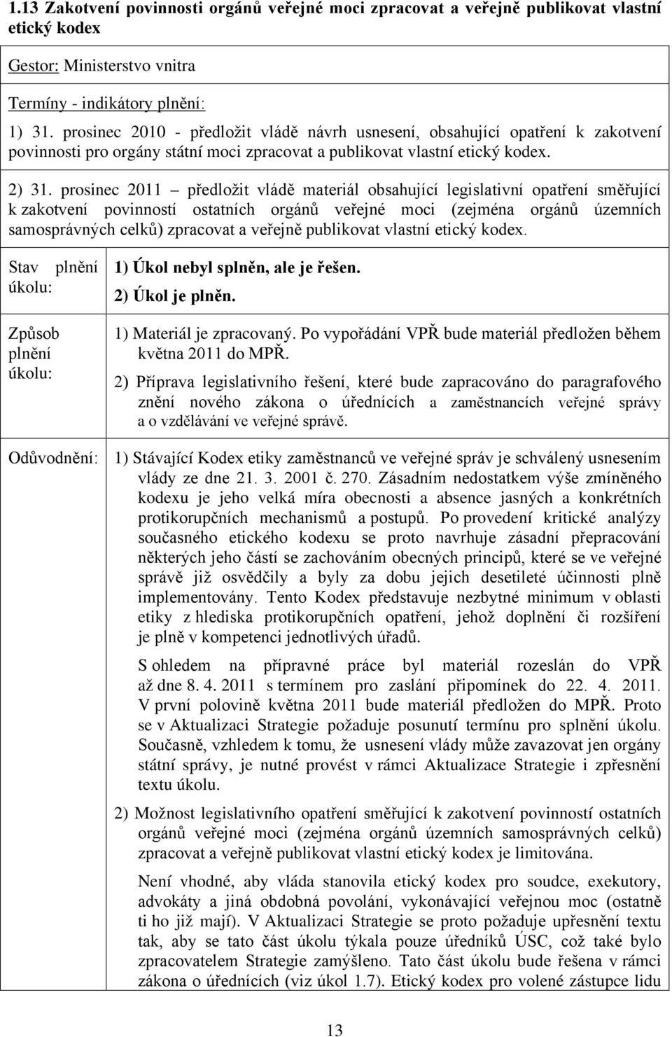 prosinec 2011 předložit vládě materiál obsahující legislativní opatření směřující k zakotvení povinností ostatních orgánů veřejné moci (zejména orgánů územních samosprávných celků) zpracovat a