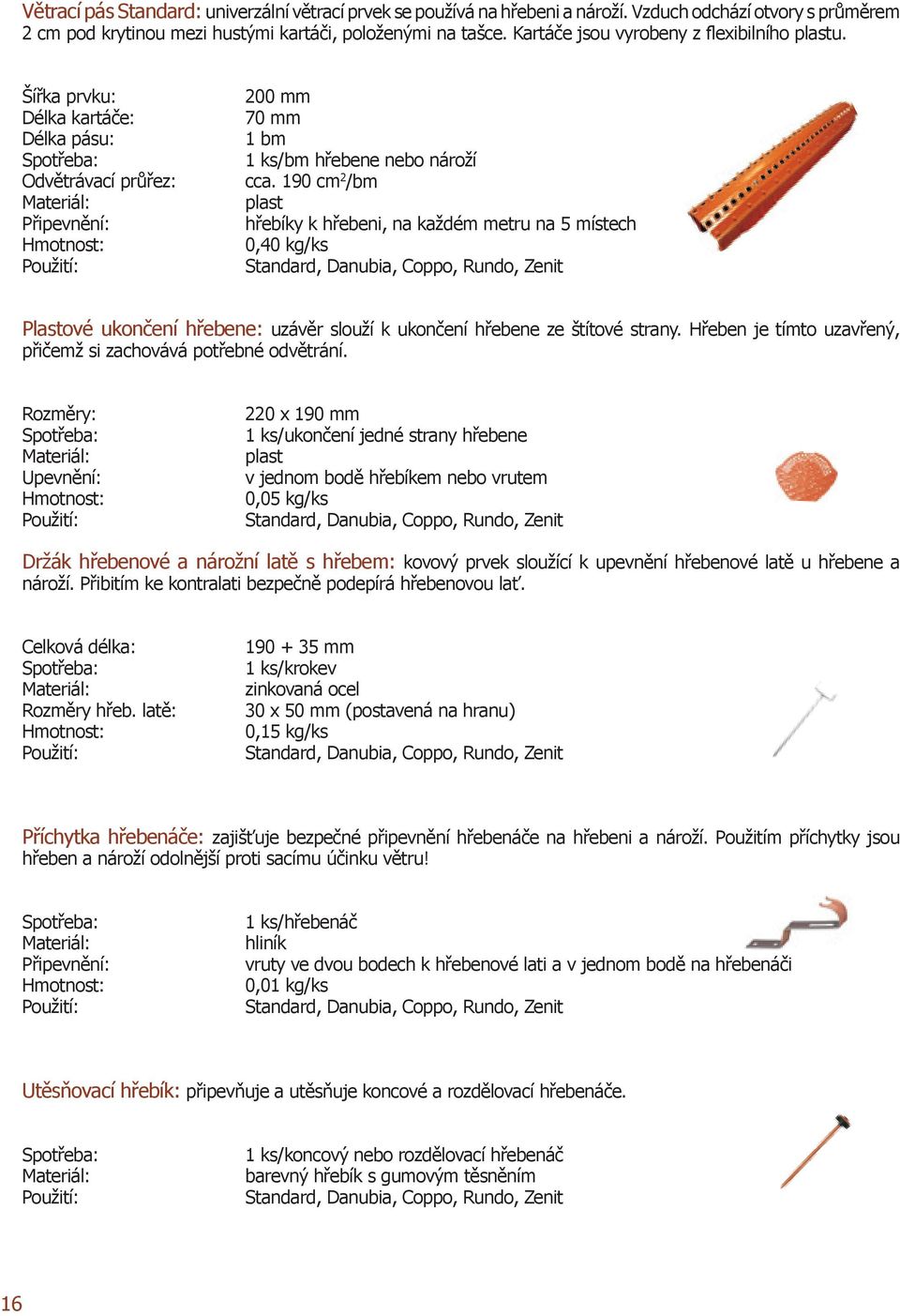 190 cm 2 /bm plast hřebíky k hřebeni, na každém metru na 5 místech 0,40 kg/ks Plastové ukončení hřebene: uzávěr slouží k ukončení hřebene ze štítové strany.