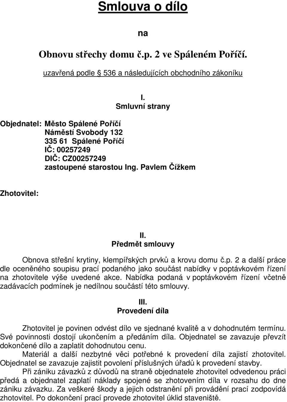 Předmět smlouvy Obnova střešní krytiny, klempířských prvků a krovu domu č.p. 2 a další práce dle oceněného soupisu prací podaného jako součást nabídky v poptávkovém řízení na zhotovitele výše uvedené akce.