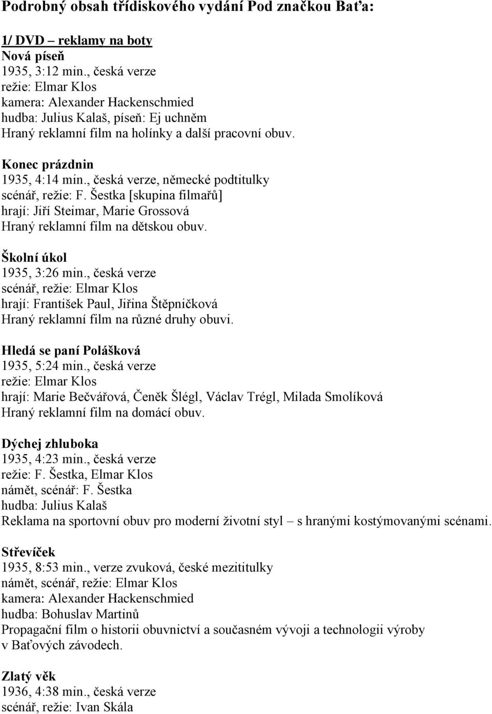 Školní úkol 1935, 3:26 min., česká verze scénář, hrají: František Paul, Jiřina Štěpničková Hraný reklamní film na různé druhy obuvi. Hledá se paní Polášková 1935, 5:24 min.