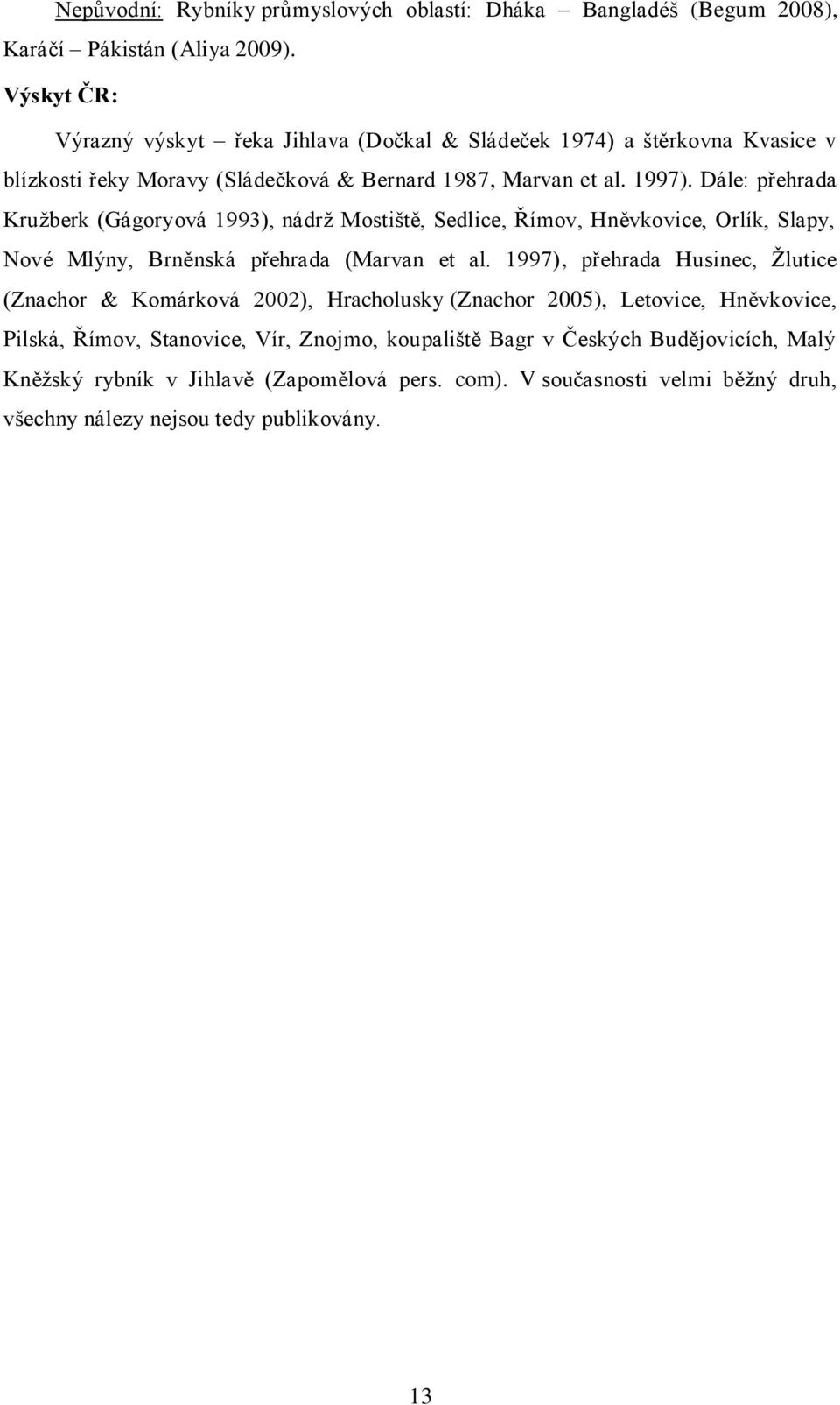 Dále: přehrada Kruţberk (Gágoryová 1993), nádrţ Mostiště, Sedlice, Římov, Hněvkovice, Orlík, Slapy, Nové Mlýny, Brněnská přehrada (Marvan et al.