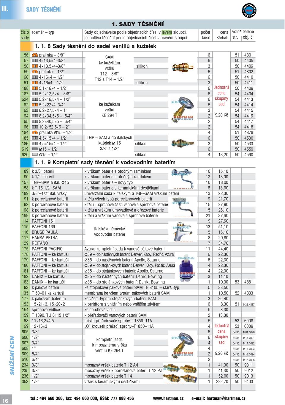 1/2 T12 a T14 1/2 6 50 4410 61 4 16 4 1/2 silikon 3 50 4411 188 5,1 16 4 1/2 6 Jednotná 50 4409 187 5,2 12,5 4 3/8 6 54 4404 624 5,2 16,5 4 1/2 6 skupiny 54 4413 62 5,2 22 4 3/4 ke kuželkám 5 sad 54