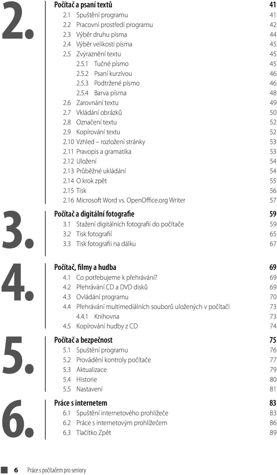 11 Pravopis a gramatika 53 2.12 Uložení 54 2.13 Průběžné ukládání 54 2.14 O krok zpět 55 2.15 Tisk 56 2.16 Microsoft Word vs. OpenOffice.org Writer 57 Počítač a digitální fotografie 59 3.