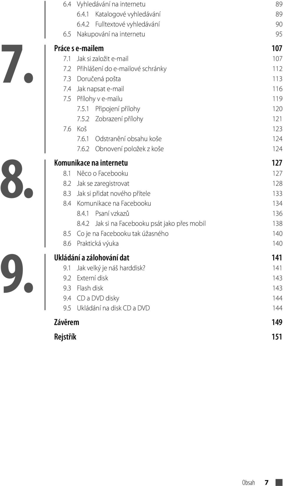 6.2 Obnovení položek z koše 124 Komunikace na internetu 127 8.1 Něco o Facebooku 127 8.2 Jak se zaregistrovat 128 8.3 Jak si přidat nového přítele 133 8.4 Komunikace na Facebooku 134 8.4.1 Psaní vzkazů 136 8.