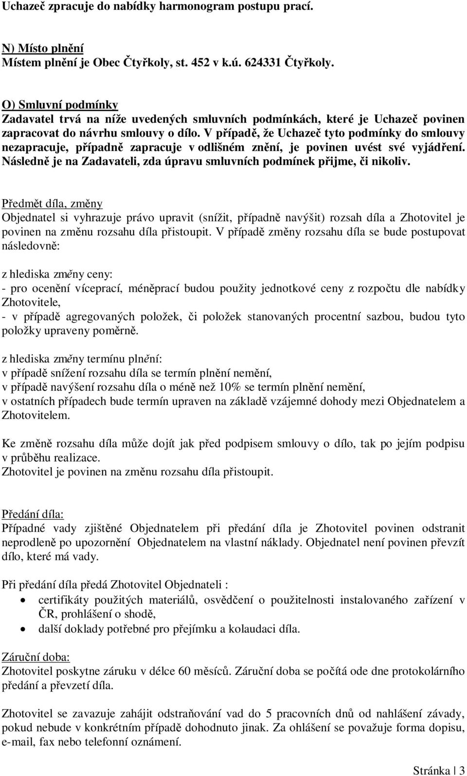 V p ípad, že Uchaze tyto podmínky do smlouvy nezapracuje, p ípadn zapracuje v odlišném zn ní, je povinen uvést své vyjád ení. Následn je na Zadavateli, zda úpravu smluvních podmínek p ijme, i nikoliv.