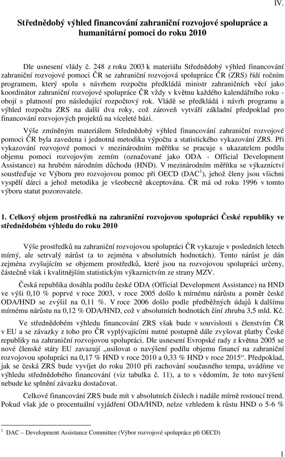 ministr zahraničních věcí jako koordinátor zahraniční rozvojové spolupráce ČR vždy v květnu každého kalendářního roku - obojí s platností pro následující rozpočtový rok.