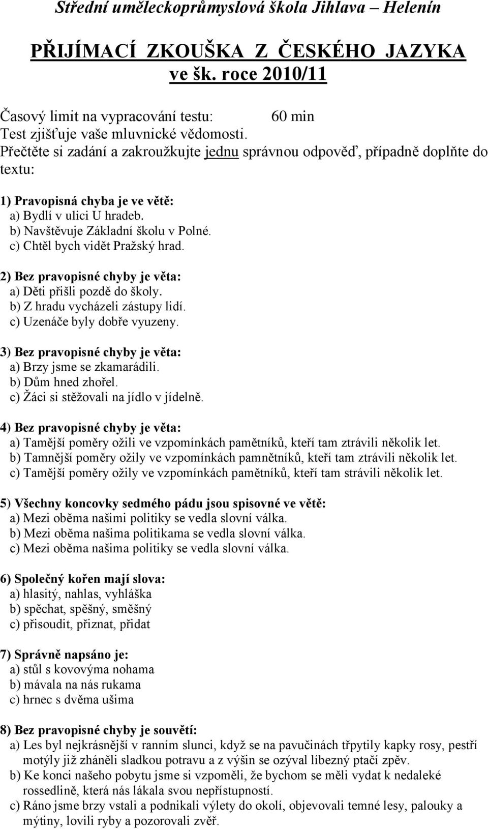 c) Chtěl bych vidět Pražský hrad. 2) Bez pravopisné chyby je věta: a) Děti přišli pozdě do školy. b) Z hradu vycházeli zástupy lidí. c) Uzenáče byly dobře vyuzeny.