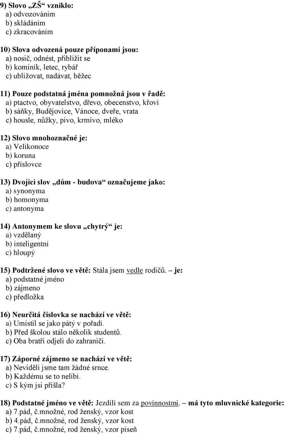 Velikonoce b) koruna c) příslovce 13) Dvojici slov dům - budova označujeme jako: a) synonyma b) homonyma c) antonyma 14) Antonymem ke slovu chytrý je: a) vzdělaný b) inteligentní c) hloupý 15)