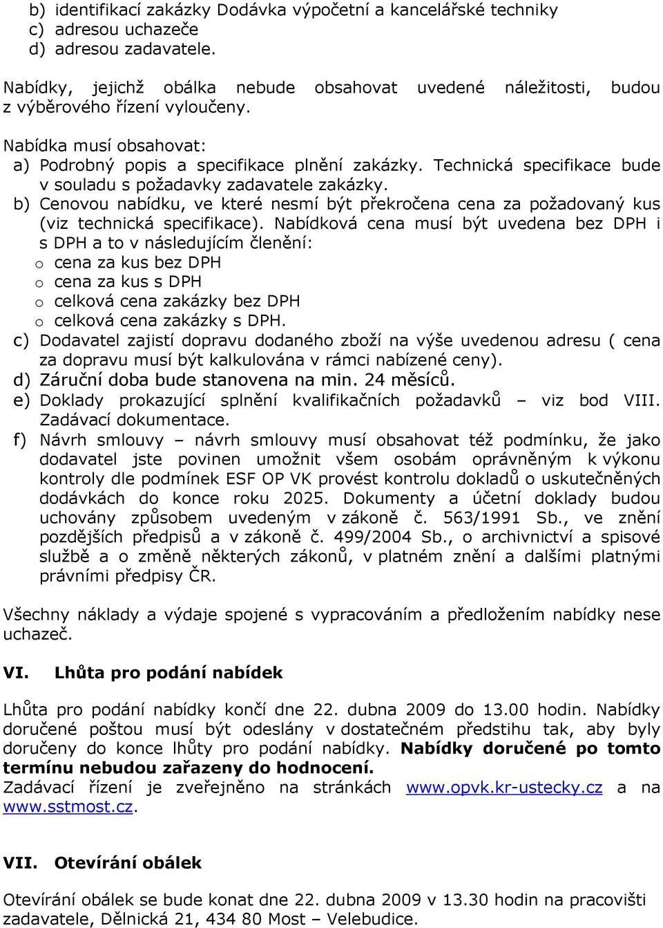 Technická specifikace bude v souladu s požadavky zadavatele zakázky. b) Cenovou nabídku, ve které nesmí být překročena cena za požadovaný kus (viz technická specifikace).