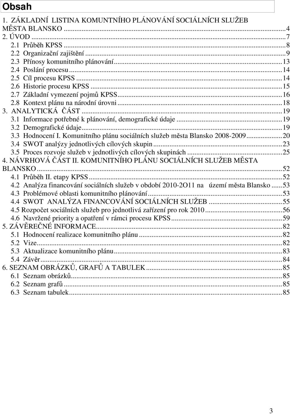 1 Informace potřebné k plánování, demografické údaje... 19 3.2 Demografické údaje... 19 3.3 Hodnocení I. Komunitního plánu sociálních služeb města 2008-2009... 20 3.