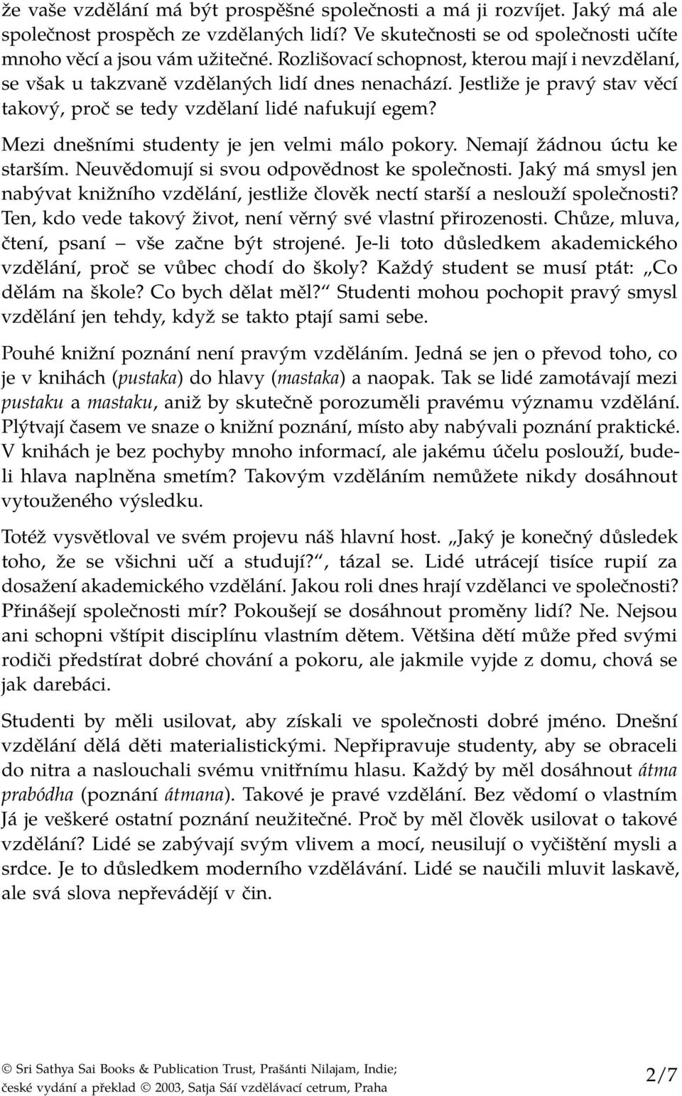 Mezi dnešními studenty je jen velmi málo pokory. Nemají žádnou úctu ke starším. Neuvědomují si svou odpovědnost ke společnosti.