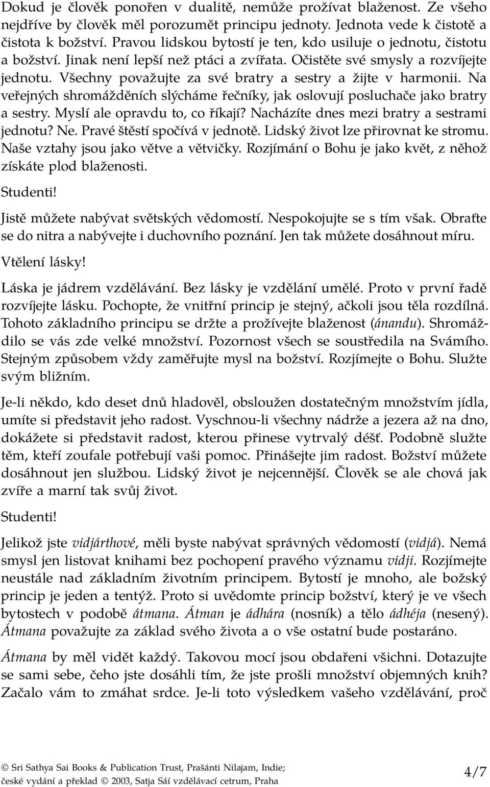 Všechny považujte za své bratry a sestry a žijte v harmonii. Na veřejných shromážděních slýcháme řečníky, jak oslovují posluchače jako bratry a sestry. Myslí ale opravdu to, co říkají?