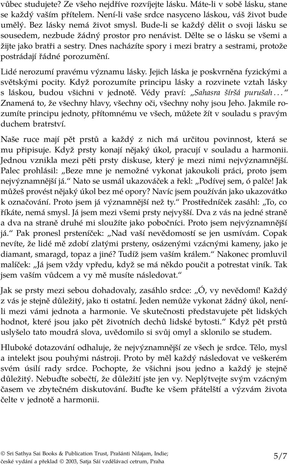 Dnes nacházíte spory i mezi bratry a sestrami, protože postrádají řádné porozumění. Lidé nerozumí pravému významu lásky. Jejich láska je poskvrněna fyzickými a světskými pocity.