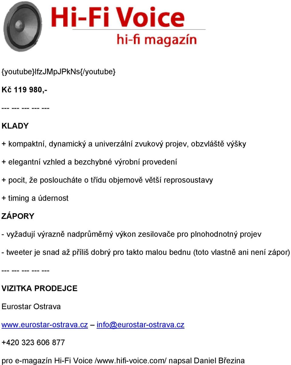 výkon zesilovače pro plnohodnotný projev - tweeter je snad až příliš dobrý pro takto malou bednu (toto vlastně ani není zápor) --- --- --- --- --- VIZITKA