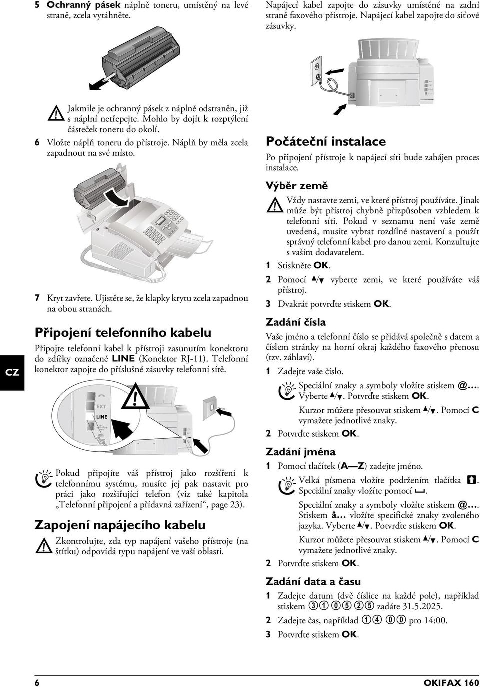 Náplň by měla zcela zapadnout na své místo. 7 Kryt zavřete. Ujistěte se, že klapky krytu zcela zapadnou na obou stranách.