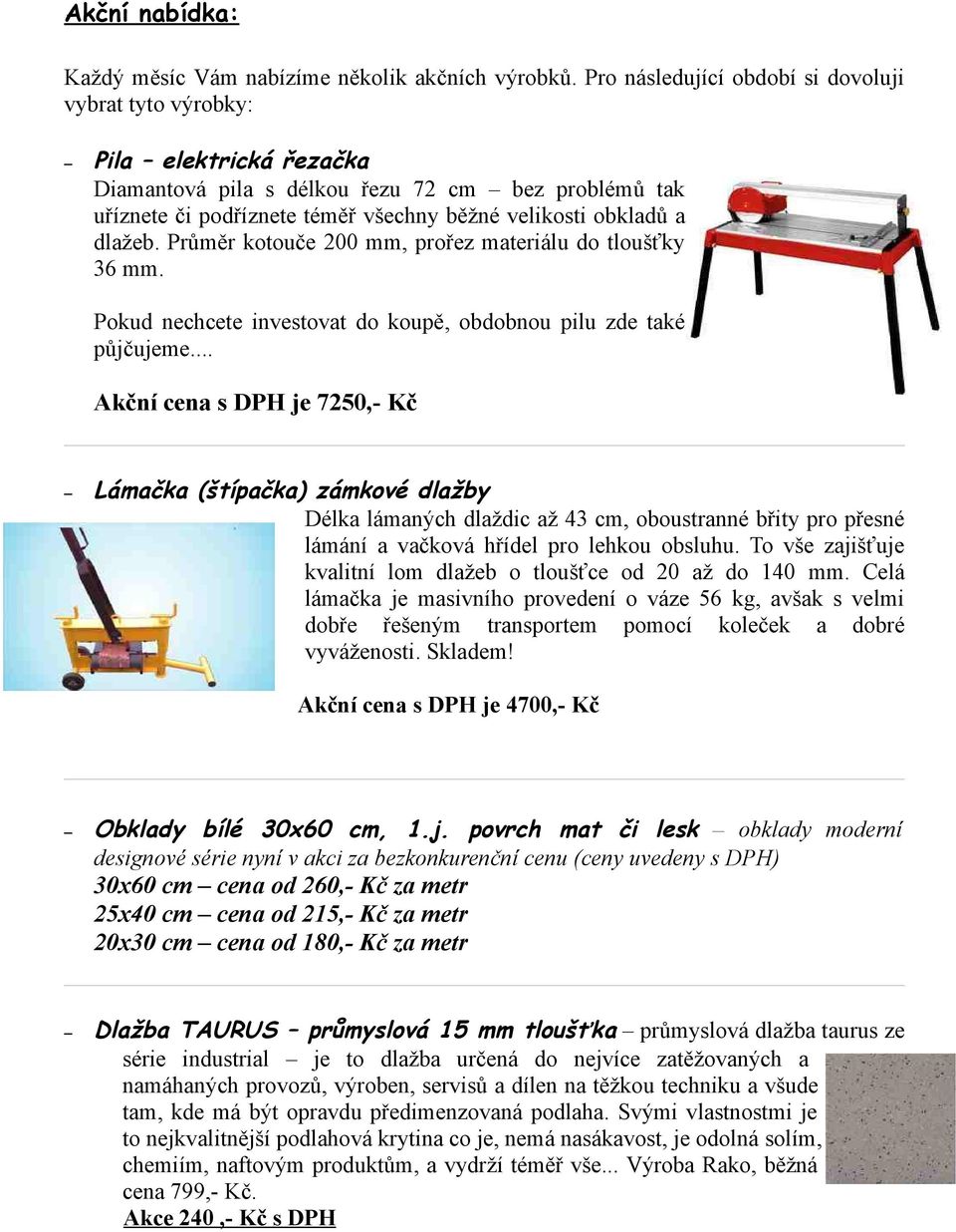 dlažeb. Průměr kotouče 200 mm, prořez materiálu do tloušťky 36 mm. Pokud nechcete investovat do koupě, obdobnou pilu zde také půjčujeme.