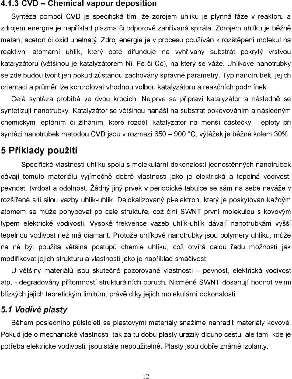 Zdroj energie je v procesu používán k rozštěpení molekul na reaktivní atomární uhlík, který poté difunduje na vyhřívaný substrát pokrytý vrstvou katalyzátoru (většinou je katalyzátorem Ni, Fe či Co),
