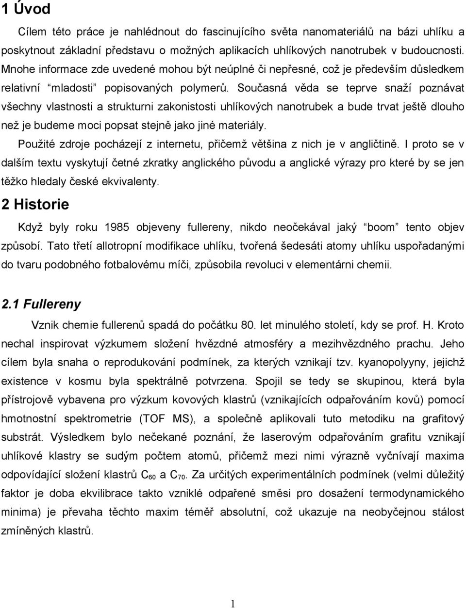 Současná věda se teprve snaží poznávat všechny vlastnosti a strukturni zakonistosti uhlíkových nanotrubek a bude trvat ještě dlouho než je budeme moci popsat stejně jako jiné materiály.