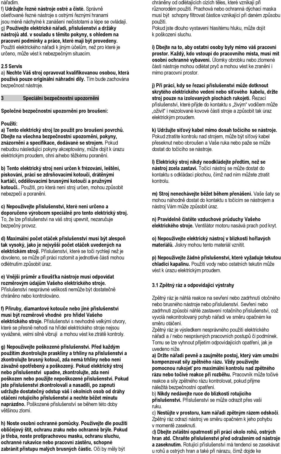 Použití elektrického nářadí k jiným účelům, než pro které je určeno, může vést k nebezpečným situacím. 2.