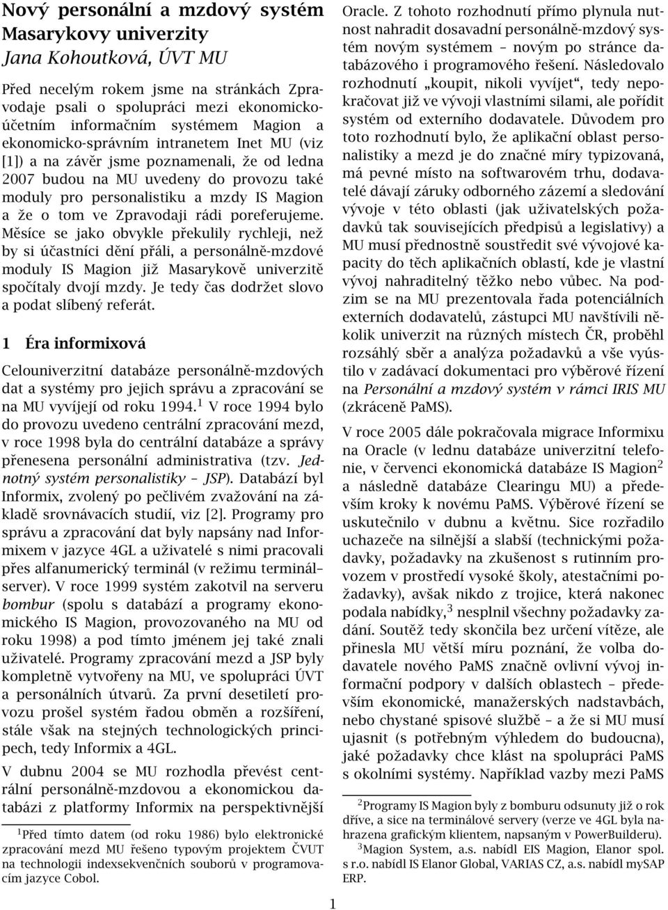 rádi poreferujeme. Měsíce se jako obvykle překulily rychleji, než by si účastníci dění přáli, a personálně-mzdové moduly IS Magion již Masarykově univerzitě spočítaly dvojí mzdy.