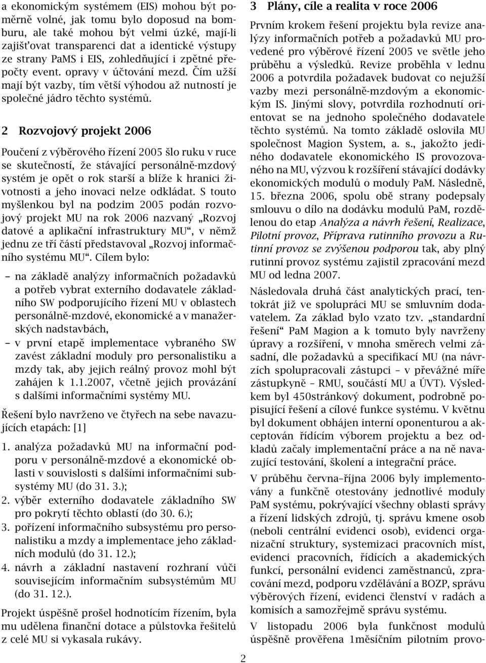 2 Rozvojový projekt 2006 Poučení z výběrového řízení 2005 šlo ruku v ruce se skutečností, že stávající personálně-mzdový systém je opět o rok starší a blíže k hranici životnosti a jeho inovaci nelze