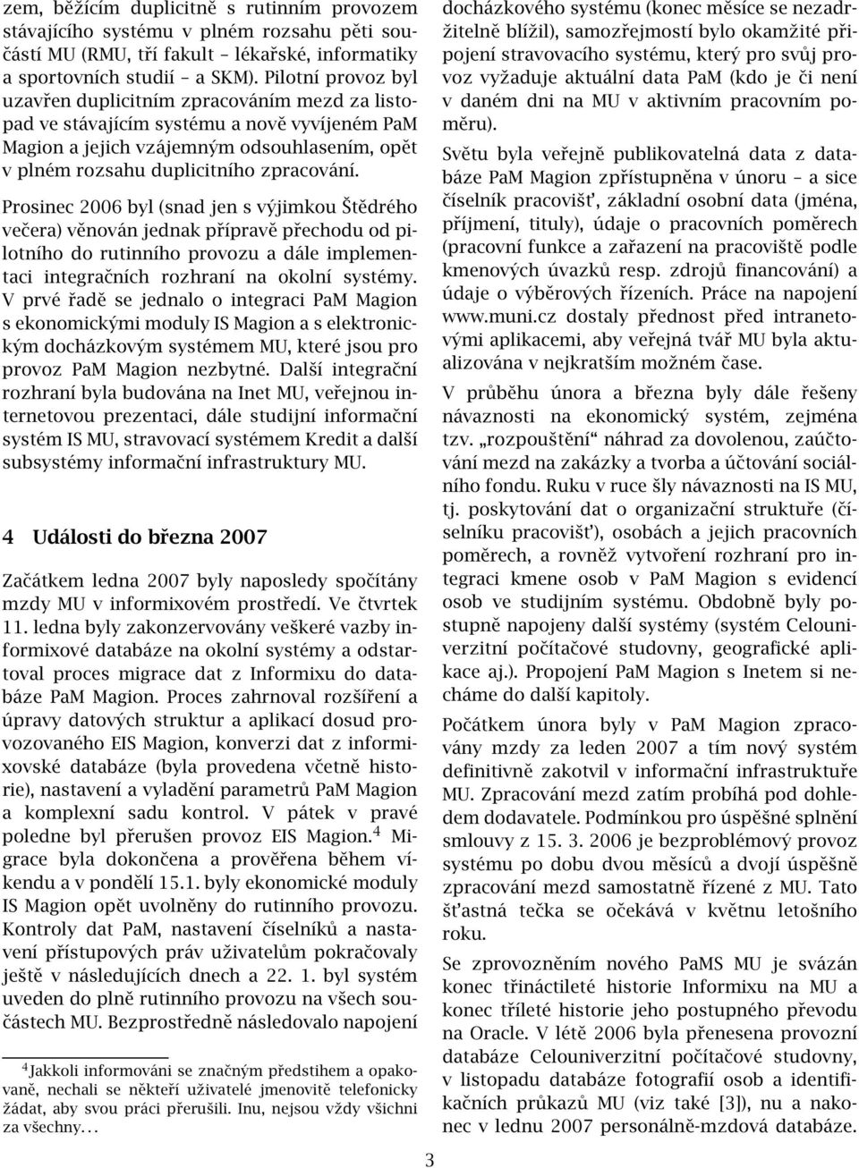 Prosinec 2006 byl (snad jen s výjimkou Štědrého večera) věnován jednak přípravě přechodu od pilotního do rutinního provozu a dále implementaci integračních rozhraní na okolní systémy.