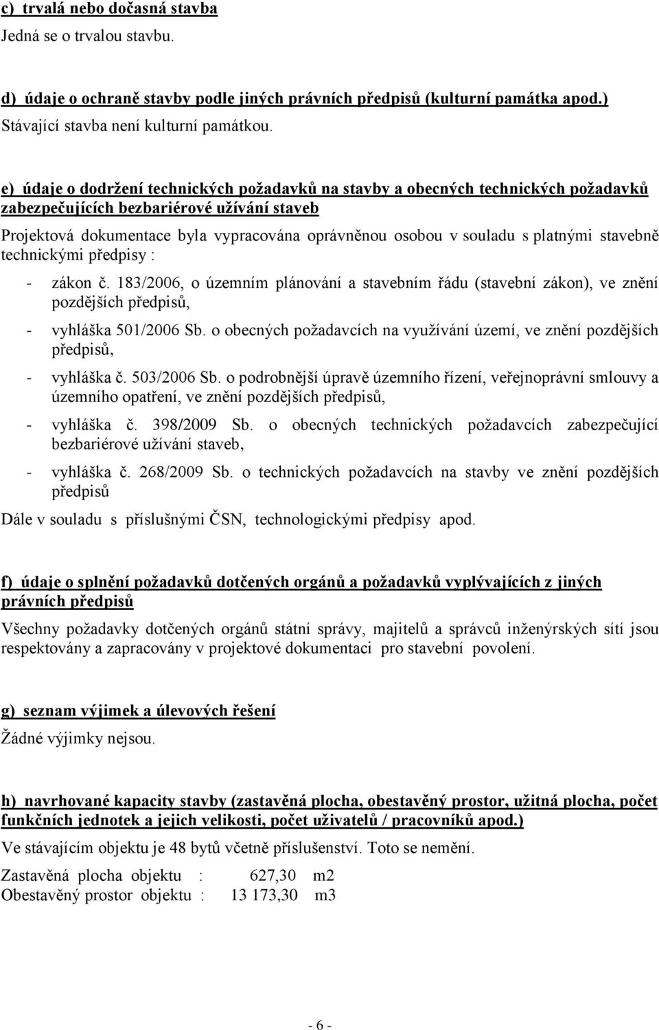 platnými stavebně technickými předpisy : - zákon č. 183/2006, o územním plánování a stavebním řádu (stavební zákon), ve znění pozdějších předpisů, - vyhláška 501/2006 Sb.