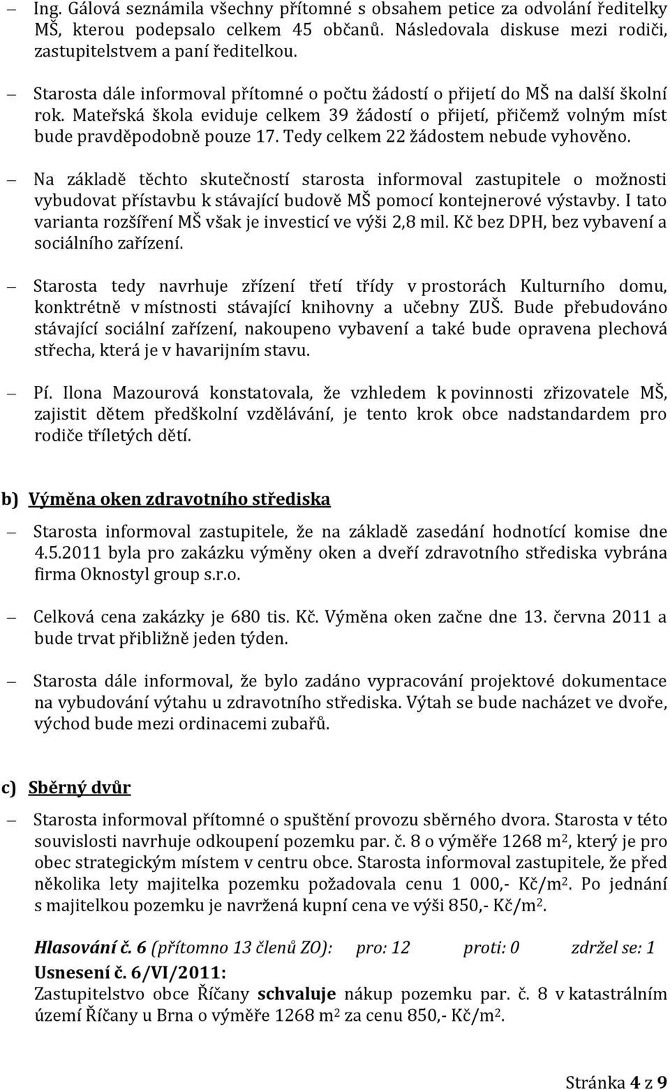 Tedy celkem 22 žádostem nebude vyhověno. Na základě těchto skutečností starosta informoval zastupitele o možnosti vybudovat přístavbu k stávající budově MŠ pomocí kontejnerové výstavby.