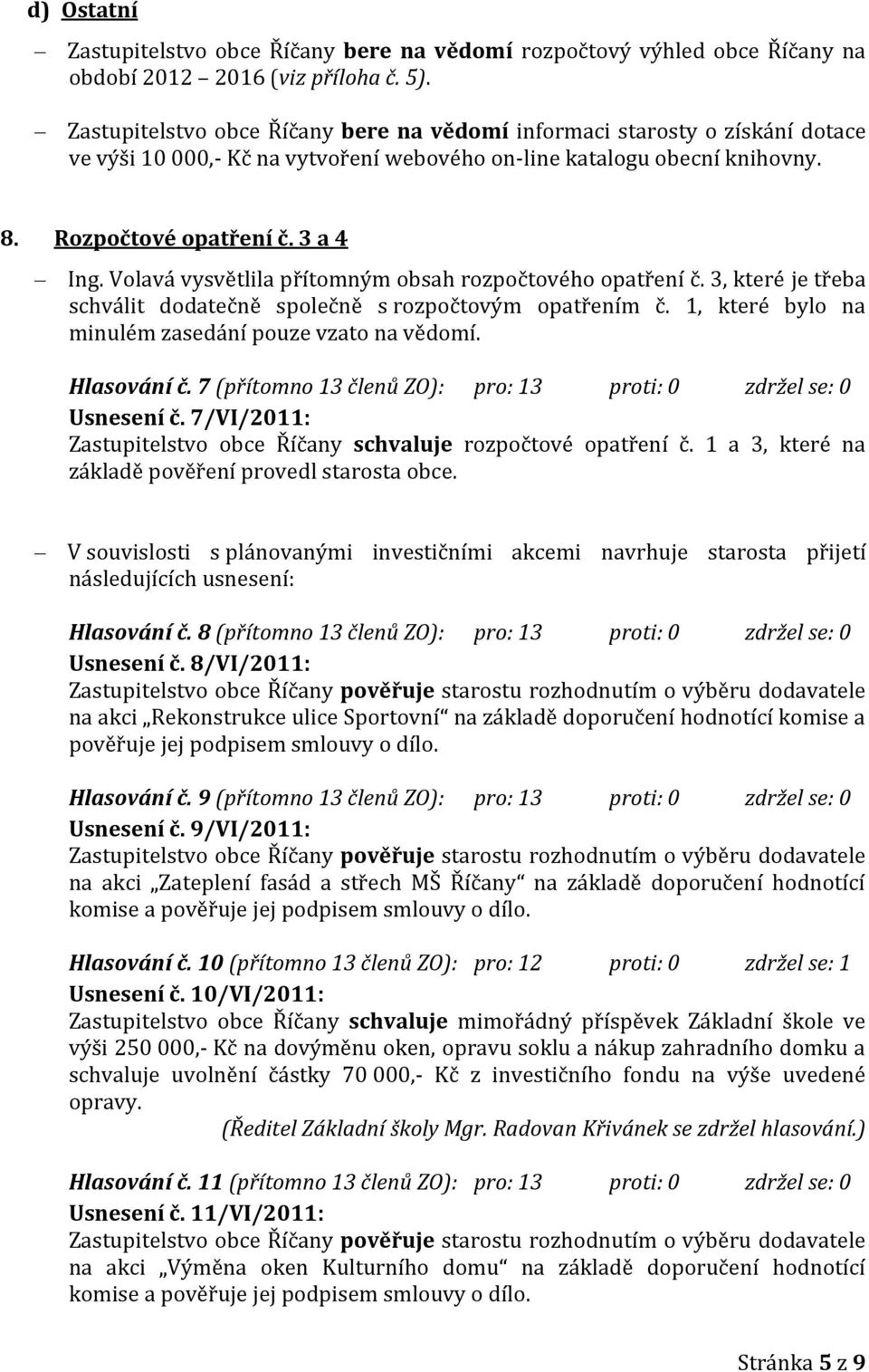 Volavá vysvětlila přítomným obsah rozpočtového opatření č. 3, které je třeba schválit dodatečně společně s rozpočtovým opatřením č. 1, které bylo na minulém zasedání pouze vzato na vědomí.