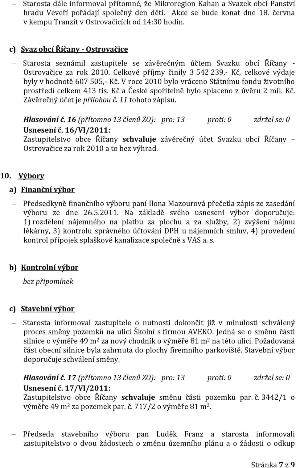 Celkové příjmy činily 3 542 239,- Kč, celkové výdaje byly v hodnotě 607 505,- Kč. V roce 2010 bylo vráceno Státnímu fondu životního prostředí celkem 413 tis.