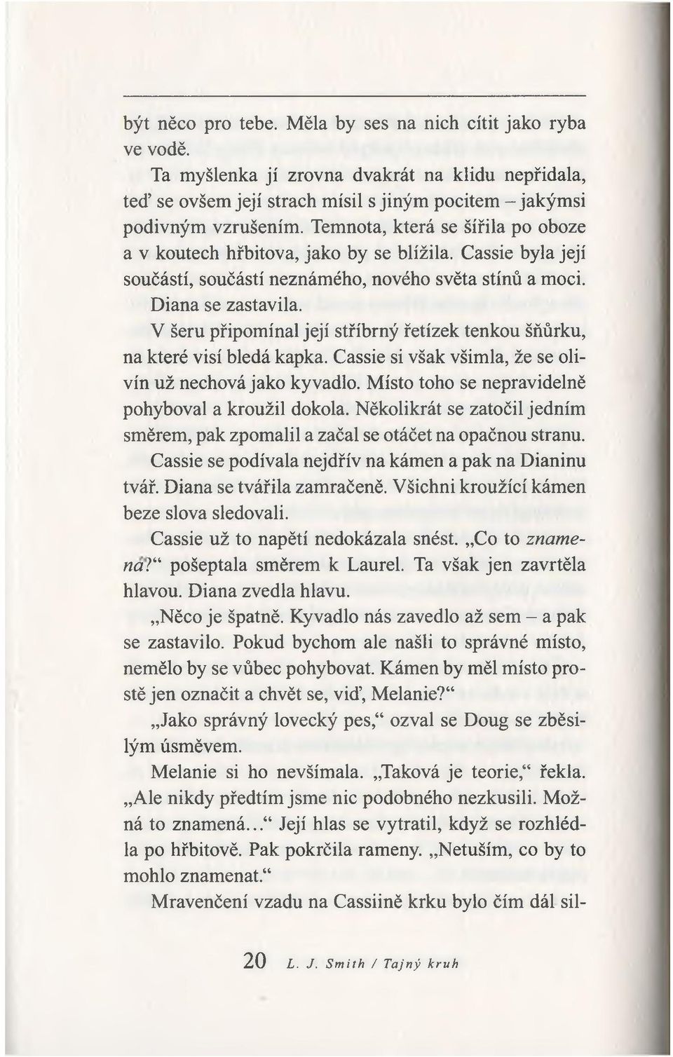 V šeru připomínal její stříbrný řetízek tenkou šňůrku, na které visí bledá kapka. Cassie si však všimla, že se olivín už nechová jako kyvadlo. Místo toho se nepravidelně pohyboval a kroužil dokola.